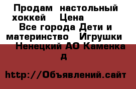 Продам  настольный хоккей  › Цена ­ 2 000 - Все города Дети и материнство » Игрушки   . Ненецкий АО,Каменка д.